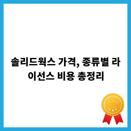 솔리드웍스 가격, 종류별 라이선스 비용 총정리