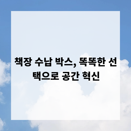 책장 수납 박스, 똑똑한 선택으로 공간 혁신