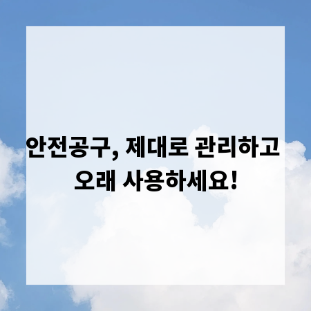 안전공구, 제대로 관리하고 오래 사용하세요!