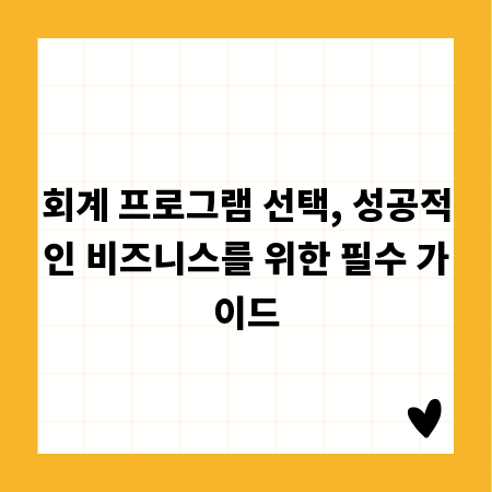 회계 프로그램 선택, 성공적인 비즈니스를 위한 필수 가이드