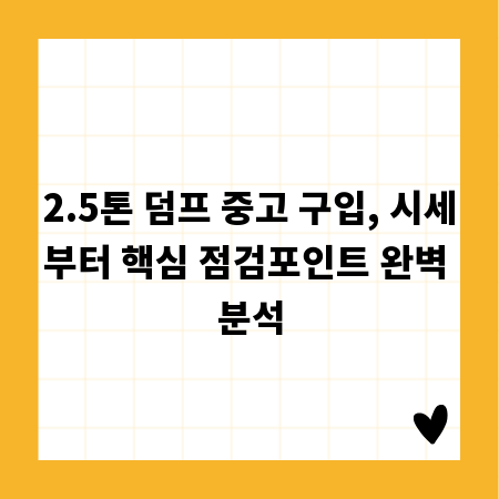 2.5톤 덤프 중고 구입, 시세부터 핵심 점검포인트 완벽 분석
