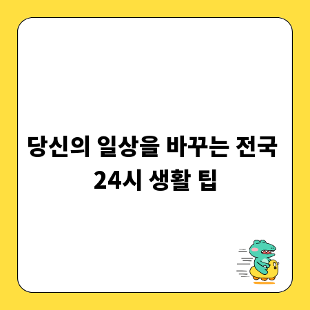 당신의 일상을 바꾸는 전국 24시 생활 팁