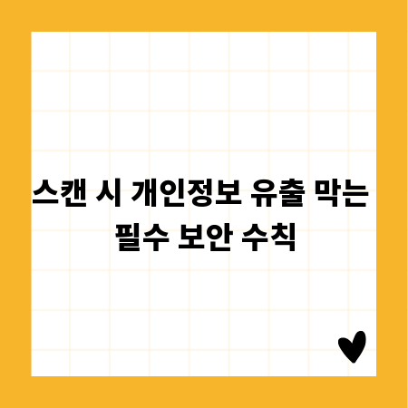 스캔 시 개인정보 유출 막는 필수 보안 수칙