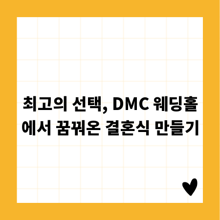 최고의 선택, DMC 웨딩홀에서 꿈꿔온 결혼식 만들기