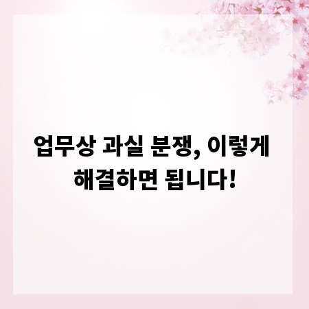 업무상 과실 분쟁, 이렇게 해결하면 됩니다!