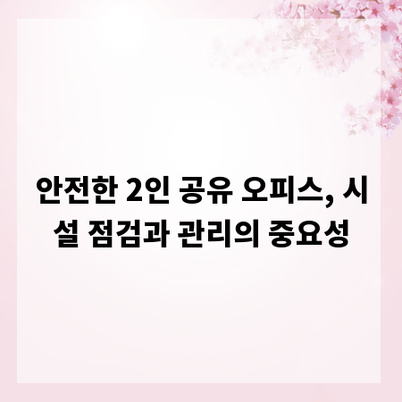 안전한 2인 공유 오피스, 시설 점검과 관리의 중요성