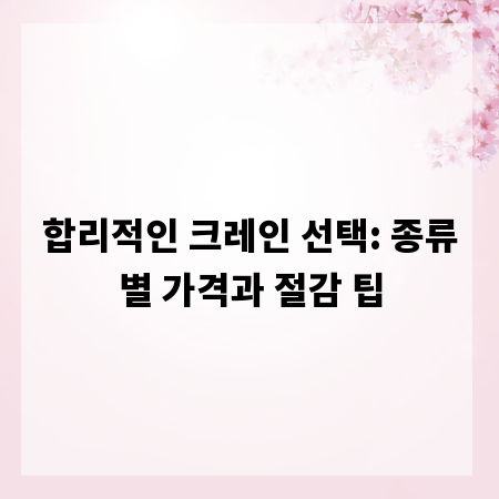 합리적인 크레인 선택: 종류별 가격과 절감 팁