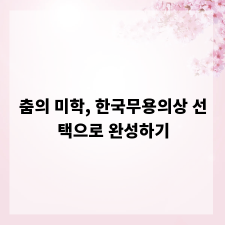 춤의 미학, 한국무용의상 선택으로 완성하기