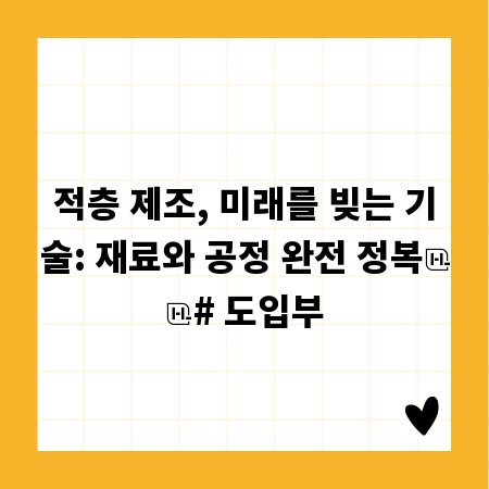 적층 제조, 미래를 빚는 기술: 재료와 공정 완전 정복

# 도입부