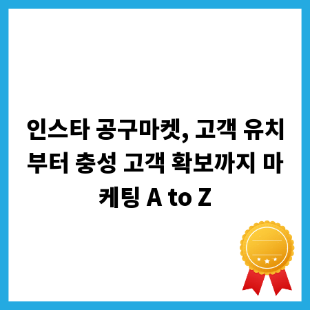 인스타 공구마켓, 고객 유치부터 충성 고객 확보까지 마케팅 A to Z