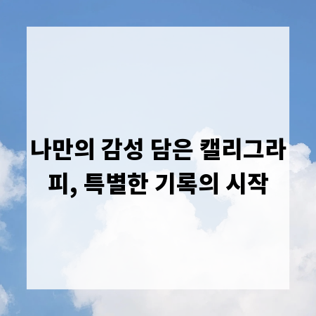 나만의 감성 담은 캘리그라피, 특별한 기록의 시작