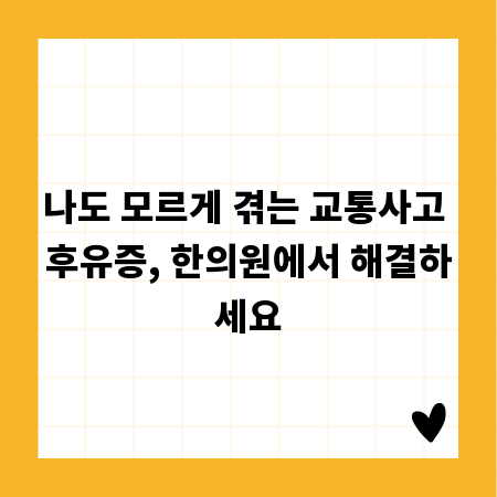 나도 모르게 겪는 교통사고 후유증, 한의원에서 해결하세요