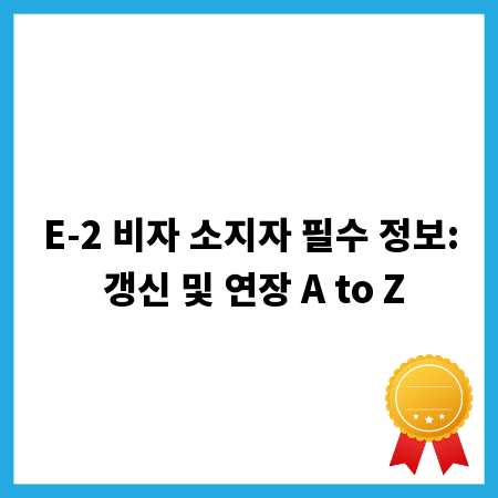 E-2 비자 소지자 필수 정보: 갱신 및 연장 A to Z