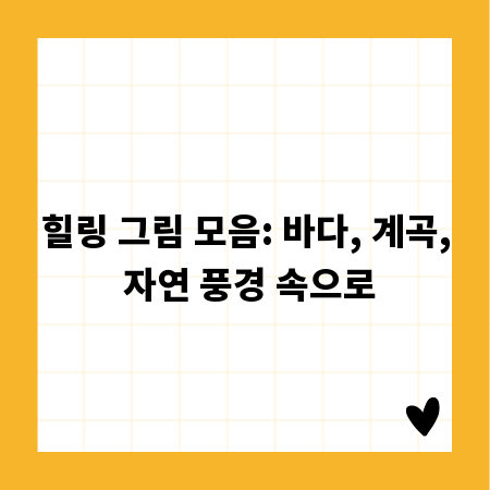 힐링 그림 모음: 바다, 계곡, 자연 풍경 속으로