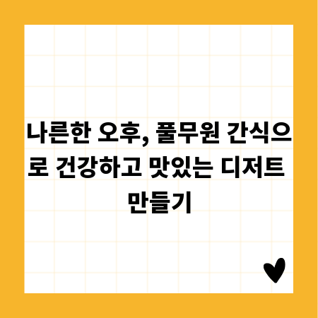 나른한 오후, 풀무원 간식으로 건강하고 맛있는 디저트 만들기