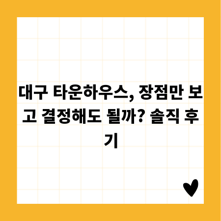 대구 타운하우스, 장점만 보고 결정해도 될까? 솔직 후기