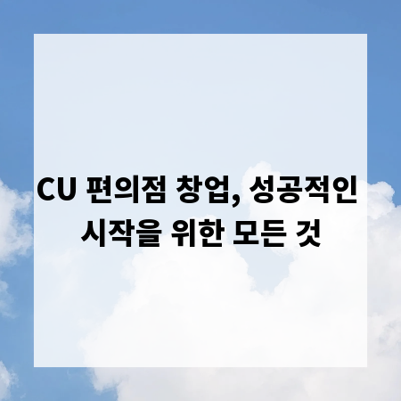 CU 편의점 창업, 성공적인 시작을 위한 모든 것
