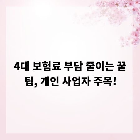 4대 보험료 부담 줄이는 꿀팁, 개인 사업자 주목!