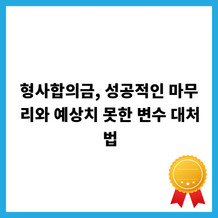 형사합의금, 성공적인 마무리와 예상치 못한 변수 대처법