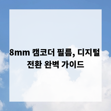 8mm 캠코더 필름, 디지털 전환 완벽 가이드