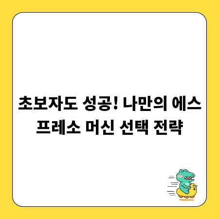 초보자도 성공! 나만의 에스프레소 머신 선택 전략