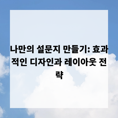 나만의 설문지 만들기: 효과적인 디자인과 레이아웃 전략