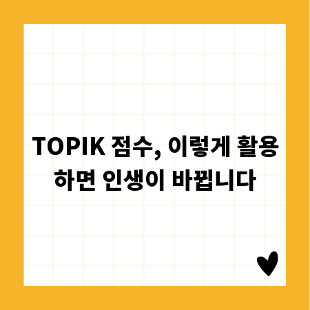 TOPIK 점수, 이렇게 활용하면 인생이 바뀝니다