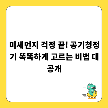 미세먼지 걱정 끝! 공기청정기 똑똑하게 고르는 비법 대공개