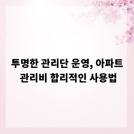 투명한 관리단 운영, 아파트 관리비 합리적인 사용법