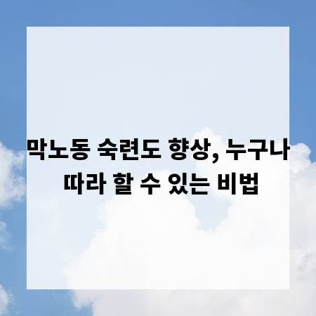 막노동 숙련도 향상, 누구나 따라 할 수 있는 비법