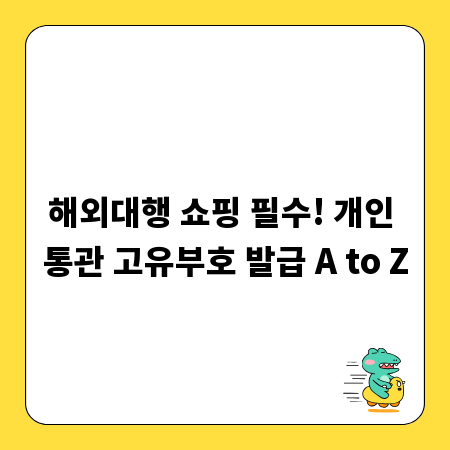 해외대행 쇼핑 필수! 개인 통관 고유부호 발급 A to Z