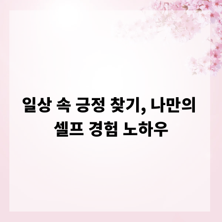 일상 속 긍정 찾기, 나만의 셀프 경험 노하우