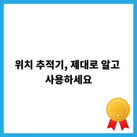 위치 추적기, 제대로 알고 사용하세요