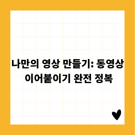 나만의 영상 만들기: 동영상 이어붙이기 완전 정복