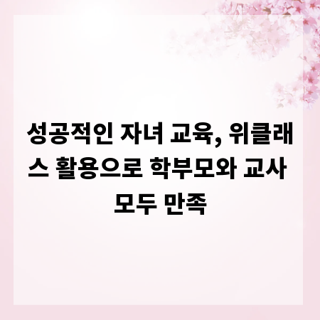 성공적인 자녀 교육, 위클래스 활용으로 학부모와 교사 모두 만족