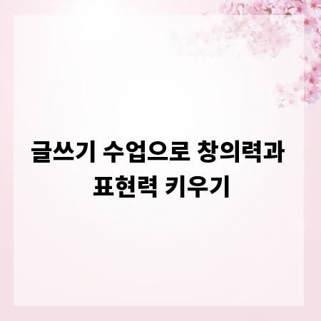 글쓰기 수업으로 창의력과 표현력 키우기