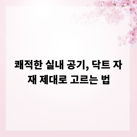 쾌적한 실내 공기, 닥트 자재 제대로 고르는 법