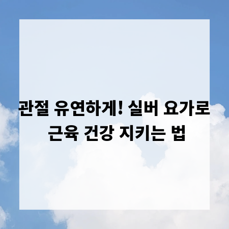 관절 유연하게! 실버 요가로 근육 건강 지키는 법
