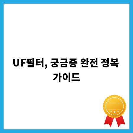 UF필터, 궁금증 완전 정복 가이드