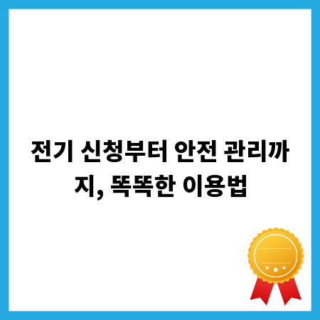 전기 신청부터 안전 관리까지, 똑똑한 이용법