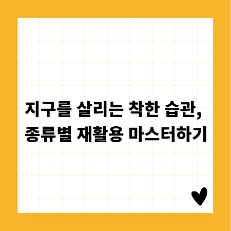 지구를 살리는 착한 습관, 종류별 재활용 마스터하기