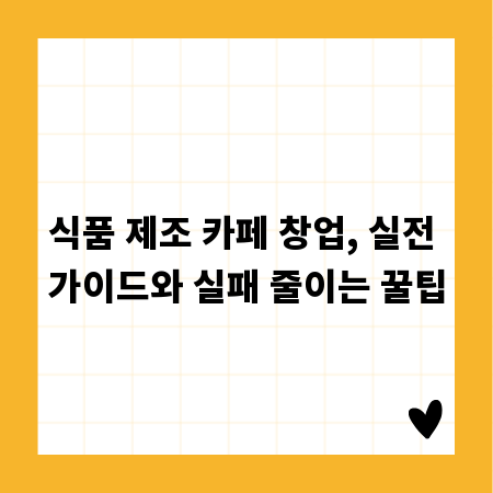 식품 제조 카페 창업, 실전 가이드와 실패 줄이는 꿀팁