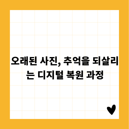 오래된 사진, 추억을 되살리는 디지털 복원 과정