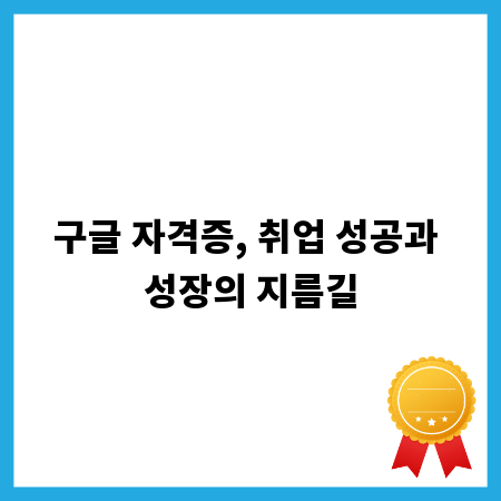 구글 자격증, 취업 성공과 성장의 지름길