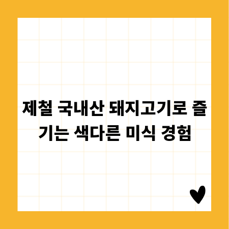 제철 국내산 돼지고기로 즐기는 색다른 미식 경험