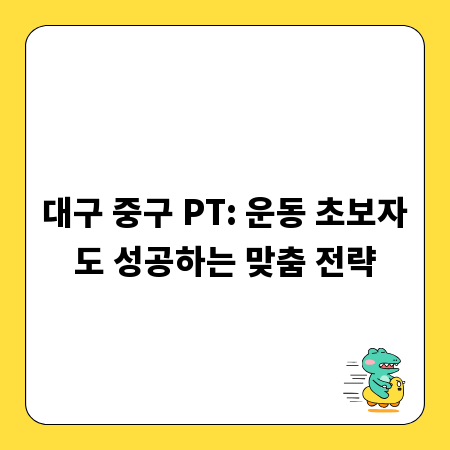 대구 중구 PT: 운동 초보자도 성공하는 맞춤 전략