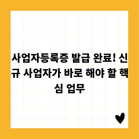 사업자등록증 발급 완료! 신규 사업자가 바로 해야 할 핵심 업무