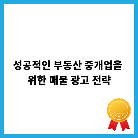 성공적인 부동산 중개업을 위한 매물 광고 전략