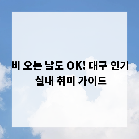 비 오는 날도 OK! 대구 인기 실내 취미 가이드