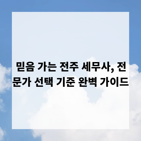 믿음 가는 전주 세무사, 전문가 선택 기준 완벽 가이드